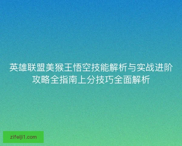 英雄联盟美猴王悟空技能解析与实战进阶攻略全指南上分技巧全面解析 英雄联盟美猴王悟空技能解析与实战进阶攻略全指南上分技巧全面解析