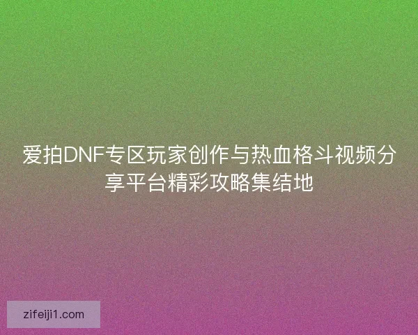 爱拍DNF专区玩家创作与热血格斗视频分享平台精彩攻略集结地 爱拍DNF专区玩家创作与热血格斗视频分享平台精彩攻略集结地