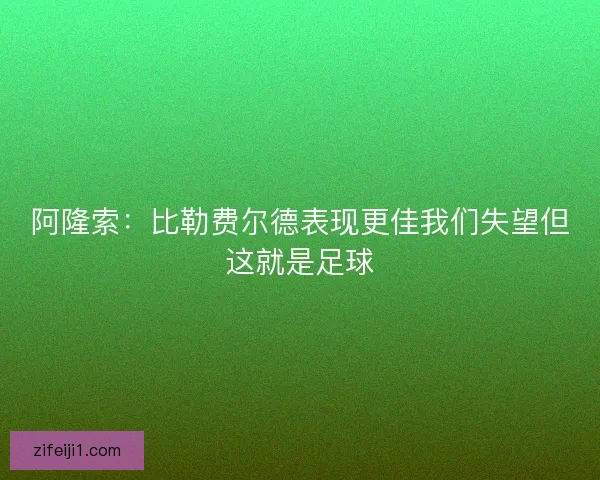 阿隆索：比勒费尔德表现更佳我们失望但这就是足球