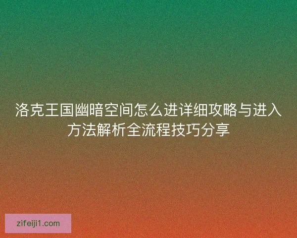 洛克王国幽暗空间怎么进详细攻略与进入方法解析全流程技巧分享